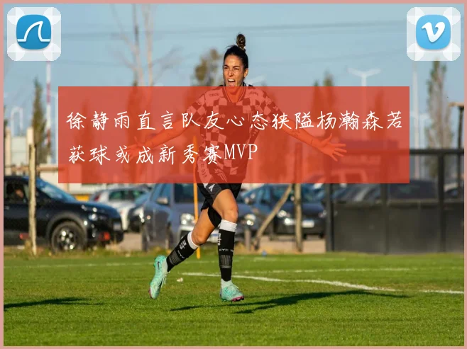 徐静雨直言队友心态狭隘杨瀚森若获球或成新秀赛MVP