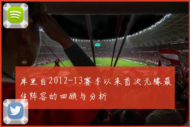 库里自2012-13赛季以来首次无缘最佳阵容的回顾与分析