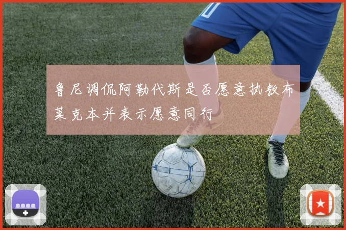 鲁尼调侃阿勒代斯是否愿意执教布莱克本并表示愿意同行